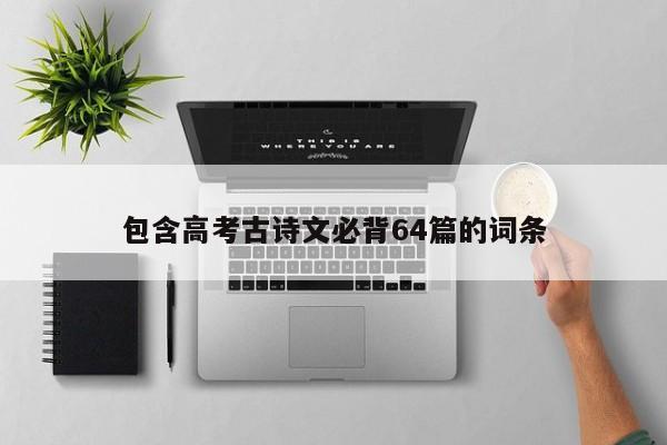 包含高考古诗文必背64篇的词条