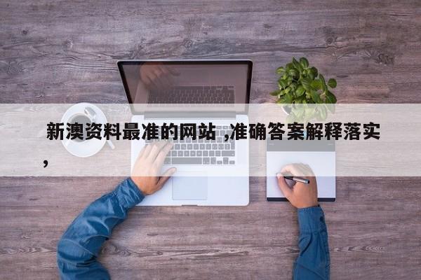  新澳资料最准的网站 ,准确答案解释落实，