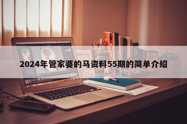 2024年管家婆的马资料55期的简单介绍