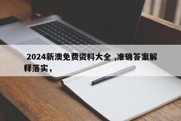  2024新澳免费资料大全 ,准确答案解释落实，