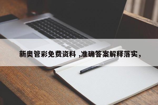  新奥管彩免费资料 ,准确答案解释落实，