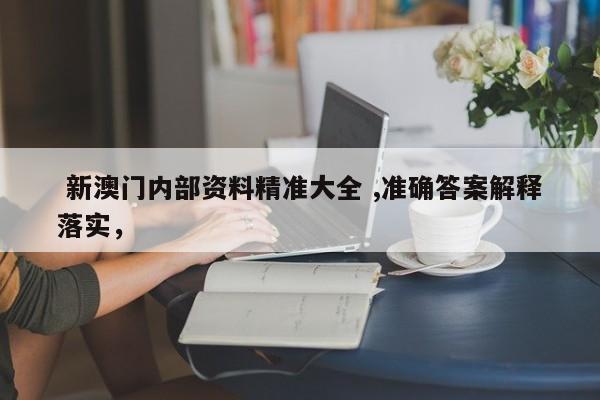  新澳门内部资料精准大全 ,准确答案解释落实，