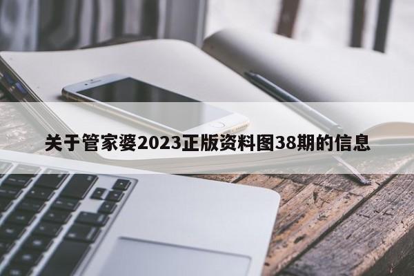 关于管家婆2023正版资料图38期的信息