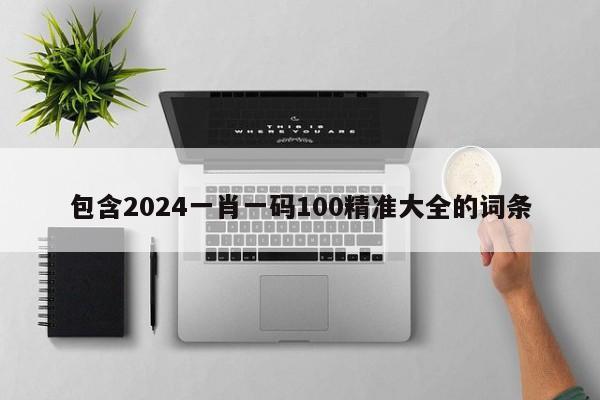 包含2024一肖一码100精准大全的词条