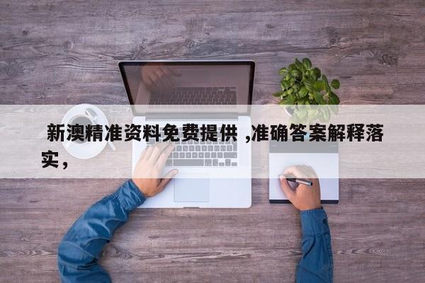  新澳精准资料免费提供 ,准确答案解释落实，