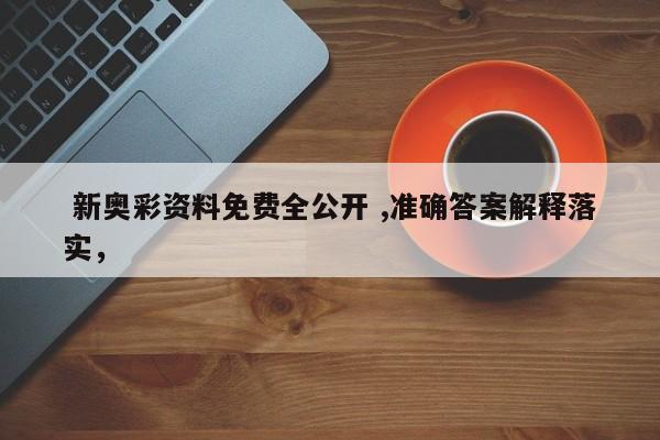  新奥彩资料免费全公开 ,准确答案解释落实，