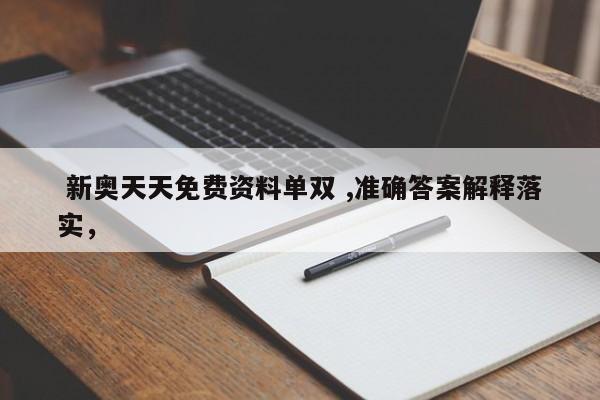  新奥天天免费资料单双 ,准确答案解释落实，