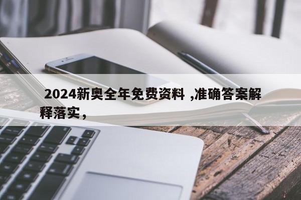  2024新奥全年免费资料 ,准确答案解释落实，