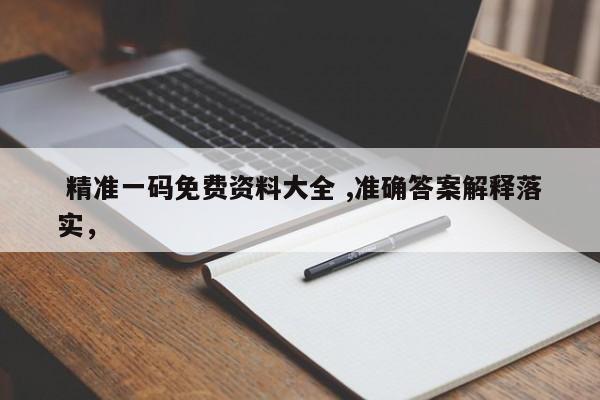  精准一码免费资料大全 ,准确答案解释落实，