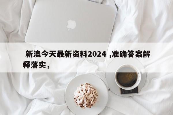  新澳今天最新资料2024 ,准确答案解释落实，