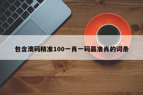 包含澳码精准100一肖一码最准肖的词条