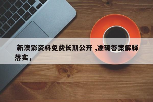  新澳彩资料免费长期公开 ,准确答案解释落实，
