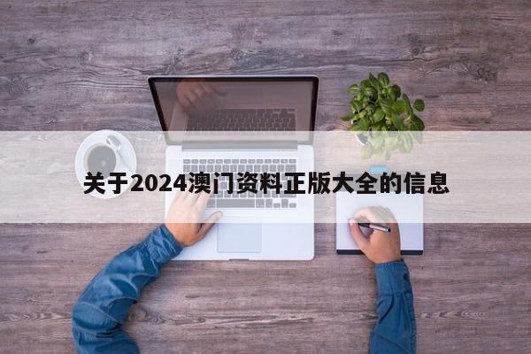 关于2024澳门资料正版大全的信息