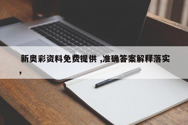  新奥彩资料免费提供 ,准确答案解释落实，